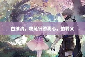 白绒清。物随针绣我心。的释义