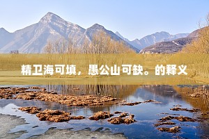 精卫海可填，愚公山可缺。的释义