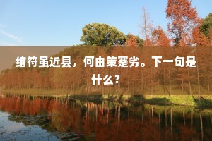 绾符虽近县，何由策蹇劣。下一句是什么？