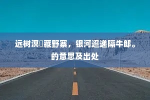 远树溟濛藏野寨，银河迢递隔牛郎。的意思及出处