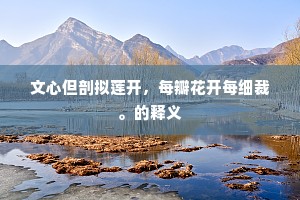 文心但剖拟莲开，每瓣花开每细裁。的释义
