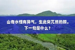 山奇水怪有异气，生此突兀熊豹颜。下一句是什么？