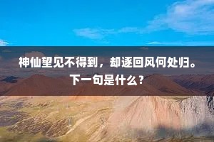 神仙望见不得到，却逐回风何处归。下一句是什么？
