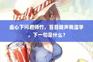 虚心下问君师竹，盲目随声我滥竽。下一句是什么？