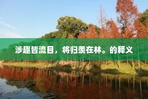 涉趣皆流目，将归羡在林。的释义