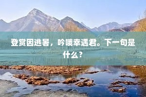 登赏因逃暑，吟哦幸遇君。下一句是什么？