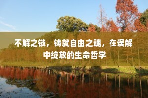 不解之锁，铸就自由之魂，在误解中绽放的生命哲学