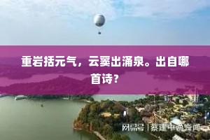 重岩括元气，云窦出涌泉。出自哪首诗？