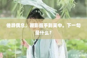 倦游偶息，鞭影握手到吴中。下一句是什么？