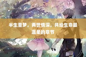 半生童梦，两世情深，共绘生命最温柔的章节