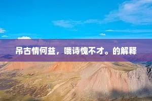 吊古情何益，哦诗愧不才。的解释
