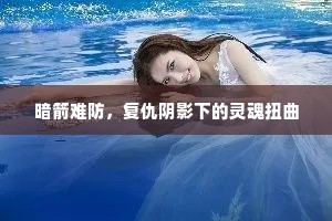 暗箭难防，复仇阴影下的灵魂扭曲