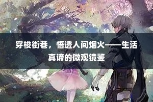 穿梭街巷，悟透人间烟火——生活真谛的微观镜鉴