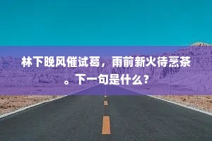 林下晚风催试葛，雨前新火待烹茶。下一句是什么？