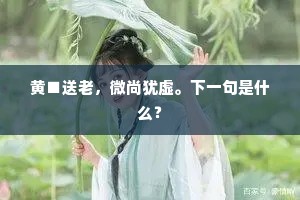 黄■送老，微尚犹虚。下一句是什么？