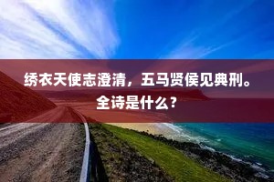 绣衣天使志澄清，五马贤侯见典刑。全诗是什么？