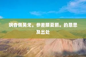 飒杳佩吴戈。参差腰夏箭。的意思及出处