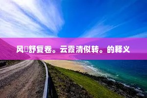 风斾舒复卷。云霞清似转。的释义