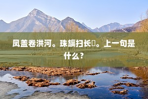 凤盖卷洪河。珠旗扫长汧。上一句是什么？