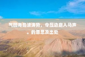 气回海岛波涛势，令压边庭人马声。的意思及出处