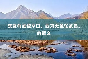 东缘有酒登京口，西为无鱼忆武昌。的释义