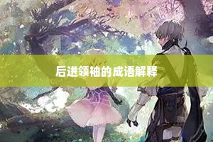 后进领袖的成语解释