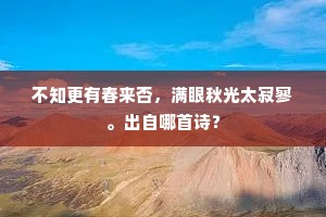 不知更有春来否，满眼秋光太寂寥。出自哪首诗？