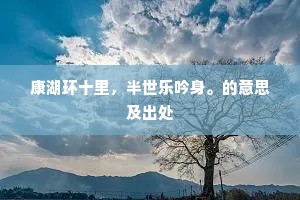 康湖环十里，半世乐吟身。的意思及出处