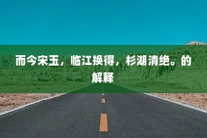 而今宋玉，临江换得，杉湖清绝。的解释