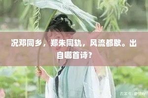 况邓同乡，郑朱同轨，风流都歇。出自哪首诗？