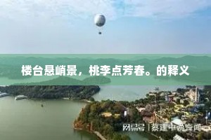 楼台悬峭景，桃李点芳春。的释义