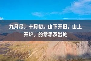 九月尽，十月初。山下开田，山上开炉。的意思及出处