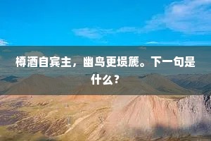 樽酒自宾主,幽鸟更埙篪。下一句是什么? 樽酒自宾主,幽鸟更埙篪。下一句是什么?