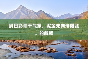 到日彩毫干气象，泥金先向洛阳裁。的解释