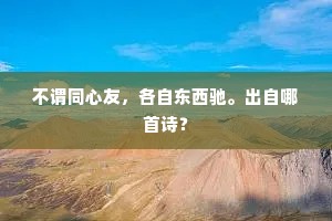 不谓同心友，各自东西驰。出自哪首诗？