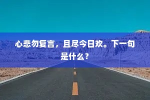 心悲勿复言，且尽今日欢。下一句是什么？