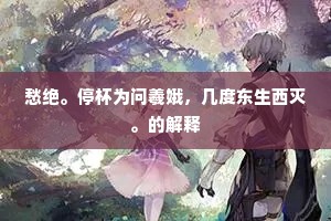 愁绝。停杯为问羲娥，几度东生西灭。的解释
