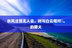 秋风注目无人会，时与白云相对閒。的释义