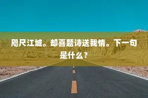 咫尺江城。却喜题诗送我情。下一句是什么？