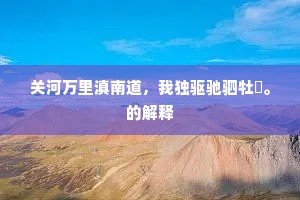 关河万里滇南道，我独驱驰驷牡騑。的解释