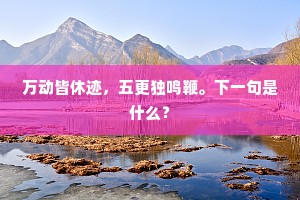 万动皆休迹，五更独鸣鞭。下一句是什么？
