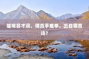 嘘唏鼻才润，僵直手难拳。出自哪首诗？