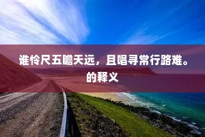谁怜尺五瞻天远，且唱寻常行路难。的释义