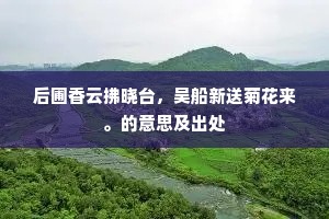 后圃香云拂晓台，吴船新送菊花来。的意思及出处