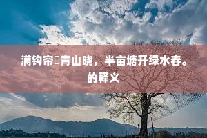 满钩帘捲青山晓,半亩塘开绿水春。的释义 满钩帘捲青山晓,半亩塘开绿水春。的释义