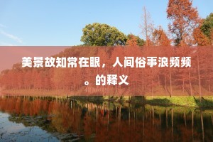 美景故知常在眼,人间俗事浪频频。的释义 美景故知常在眼,人间俗事浪频频。的释义