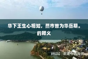 华下王生心相知,燕市曾为华岳期。的释义 华下王生心相知,燕市曾为华岳期。的释义