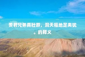 羡君兄弟真壮游，洞天福地足夷犹。的释义