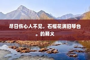尽日伤心人不见，石榴花满旧琴台。的释义