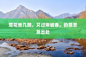 莺花曾几醉，又过帝城春。的意思及出处